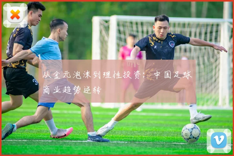 从金元泡沫到理性投资：中国足球商业趋势逆转