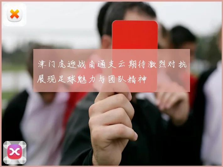 津门虎迎战南通支云期待激烈对抗展现足球魅力与团队精神