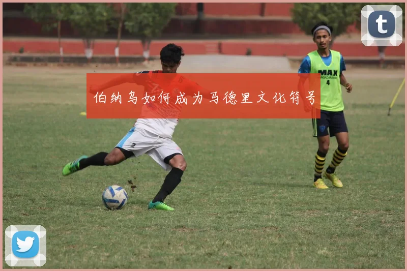 伯纳乌如何成为马德里文化符号