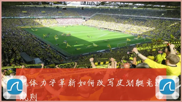 流体力学革新如何改写皮划艇竞速规则