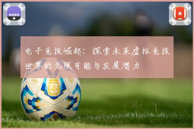 电子竞技崛起：探索未来虚拟竞技世界的无限可能与发展潜力