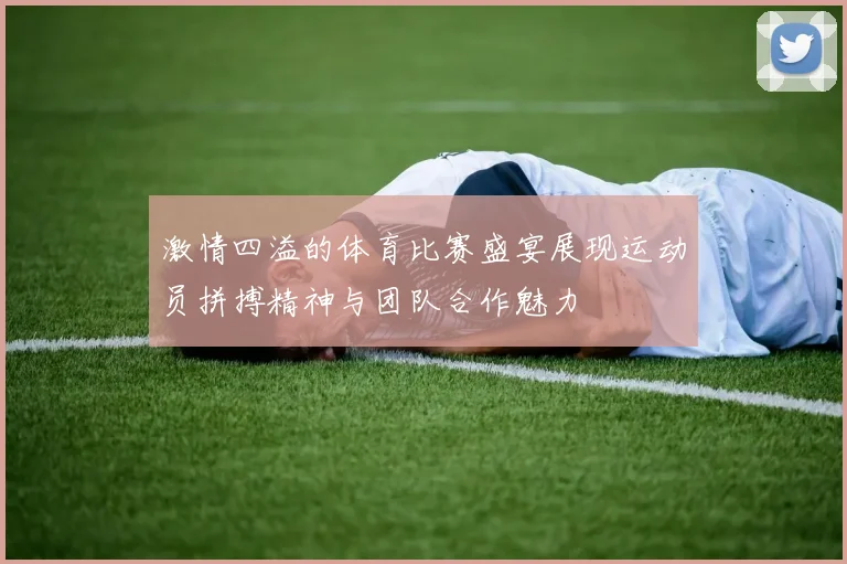 激情四溢的体育比赛盛宴展现运动员拼搏精神与团队合作魅力