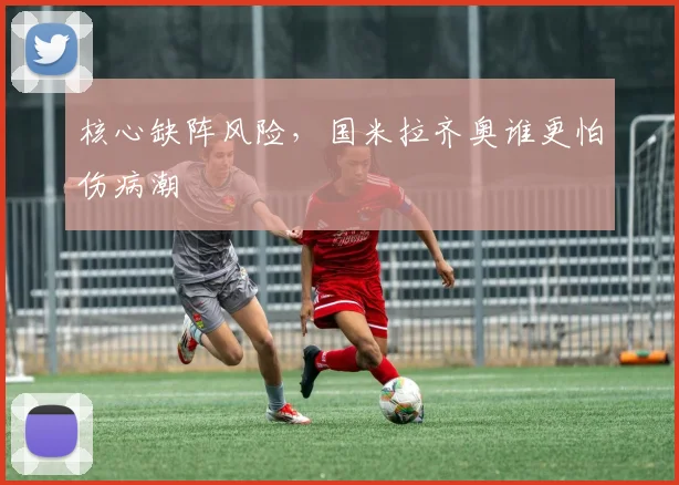 核心缺阵风险，国米拉齐奥谁更怕伤病潮