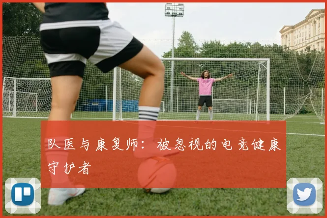队医与康复师：被忽视的电竞健康守护者