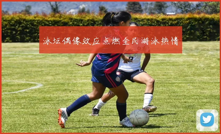 泳坛偶像效应点燃全民游泳热情