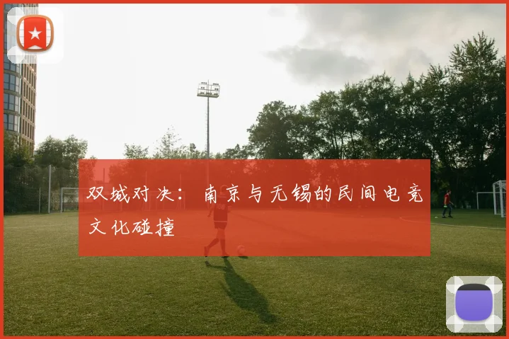 双城对决：南京与无锡的民间电竞文化碰撞