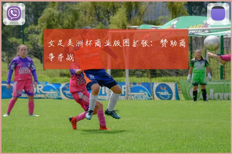 女足美洲杯商业版图扩张：赞助商争夺战