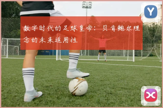 数字时代的足球皇帝：贝肯鲍尔理念的未来适用性