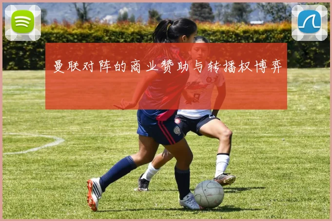 曼联对阵的商业赞助与转播权博弈